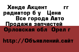 Хенде Акцент 1995-99гг радиатор б/у › Цена ­ 2 700 - Все города Авто » Продажа запчастей   . Орловская обл.,Орел г.